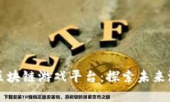 广受好评的区块链游戏平台：探索未来游戏的新