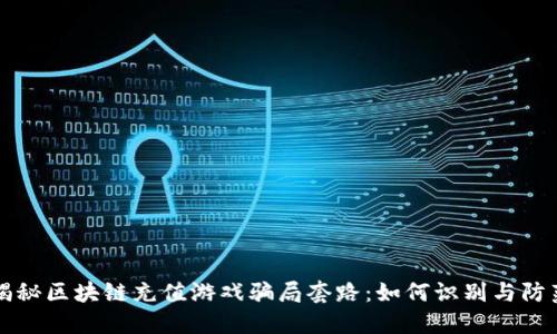 揭秘区块链充值游戏骗局套路：如何识别与防范