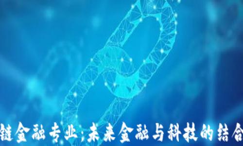 
区块链金融专业：未来金融与科技的结合之路