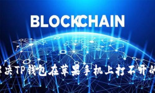 如何解决TP钱包在苹果手机上打不开的问题？