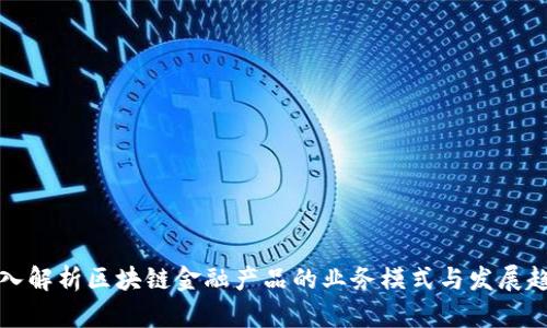 深入解析区块链金融产品的业务模式与发展趋势