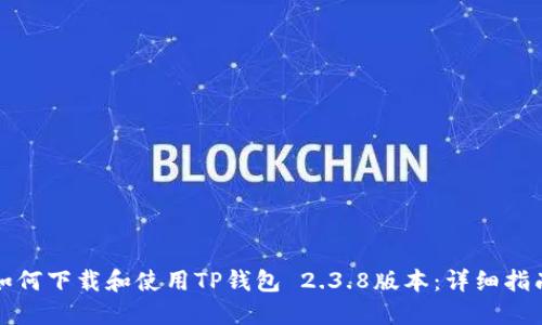 如何下载和使用TP钱包 2.3.8版本：详细指南