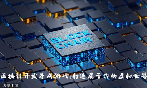 区块链开发养成游戏：打造属于你的虚拟世界