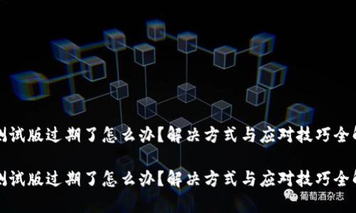 TP测试版过期了怎么办？解决方式与应对技巧全解析

TP测试版过期了怎么办？解决方式与应对技巧全解析