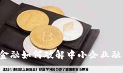 区块链金融如何破解中小企业融资难题？