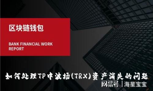 如何处理TP中波场(TRX)资产消失的问题