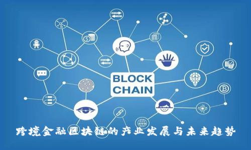 跨境金融区块链的产业发展与未来趋势