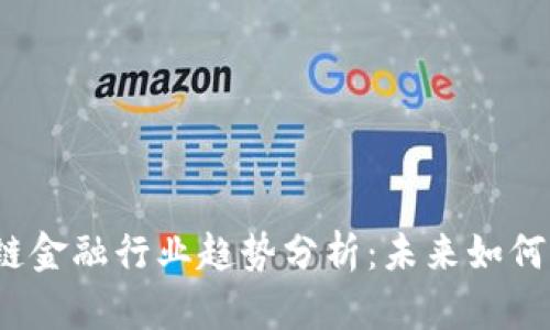 2023年区块链金融行业趋势分析：未来如何塑造金融生态